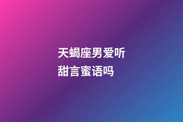 天蝎座男爱听甜言蜜语吗-第1张-星座运势-玄机派