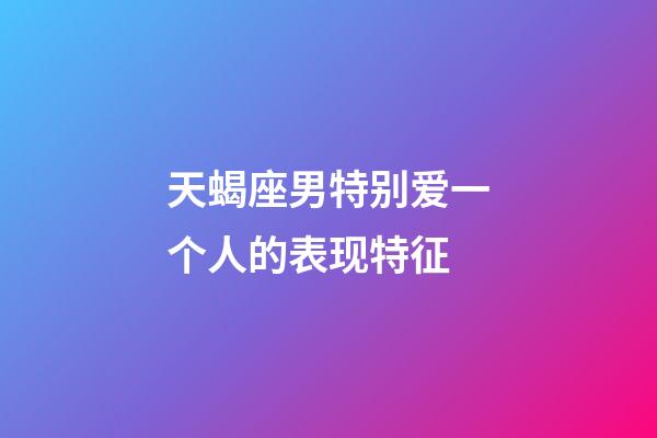 天蝎座男特别爱一个人的表现特征-第1张-星座运势-玄机派