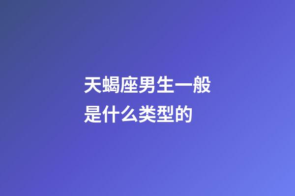 天蝎座男生一般是什么类型的-第1张-星座运势-玄机派