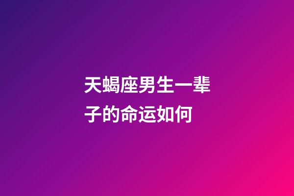 天蝎座男生一辈子的命运如何-第1张-星座运势-玄机派