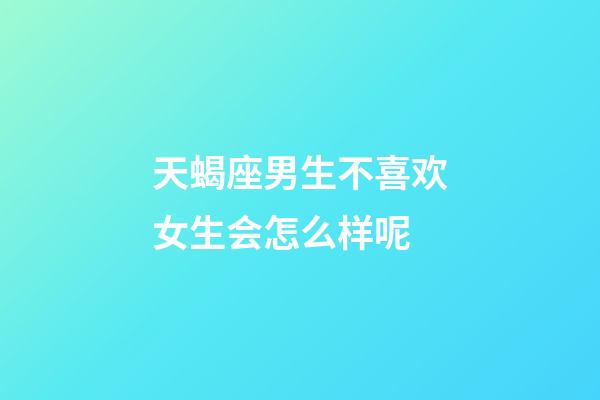 天蝎座男生不喜欢女生会怎么样呢-第1张-星座运势-玄机派
