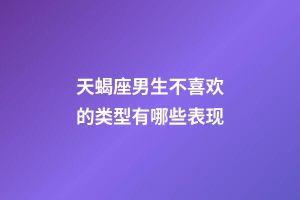 天蝎座男生不喜欢的类型有哪些表现-第1张-星座运势-玄机派