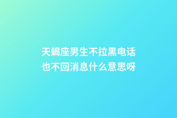 天蝎座男生不拉黑电话也不回消息什么意思呀-第1张-星座运势-玄机派