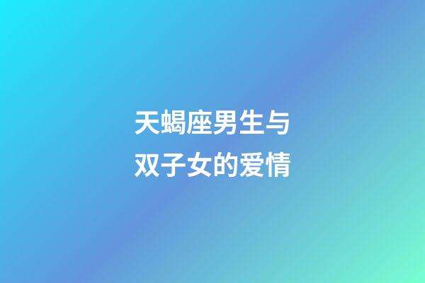 天蝎座男生与双子女的爱情-第1张-星座运势-玄机派
