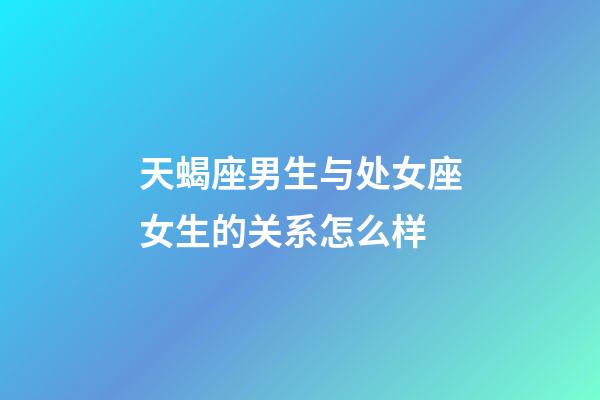 天蝎座男生与处女座女生的关系怎么样-第1张-星座运势-玄机派