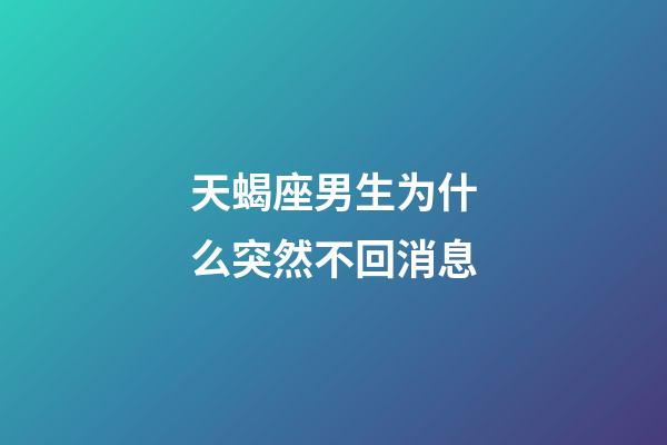 天蝎座男生为什么突然不回消息-第1张-星座运势-玄机派