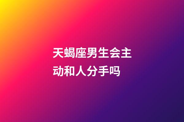 天蝎座男生会主动和人分手吗-第1张-星座运势-玄机派