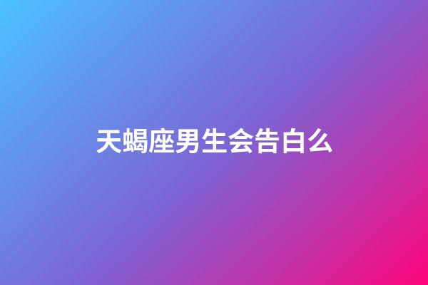 天蝎座男生会告白么-第1张-星座运势-玄机派