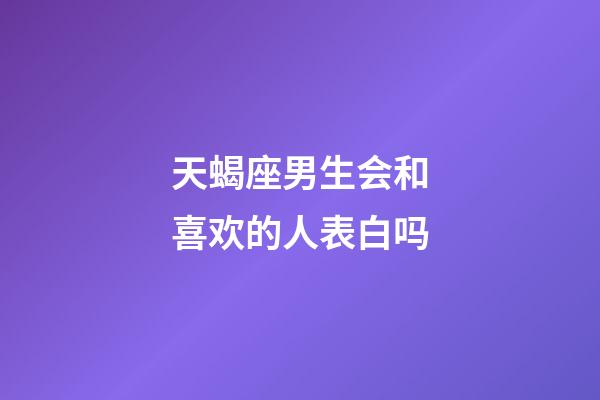 天蝎座男生会和喜欢的人表白吗-第1张-星座运势-玄机派