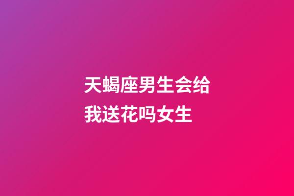 天蝎座男生会给我送花吗女生-第1张-星座运势-玄机派