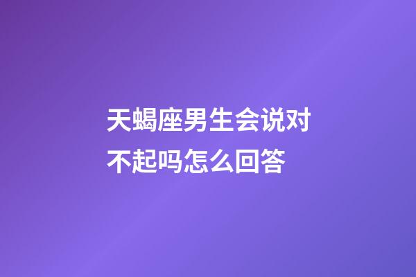 天蝎座男生会说对不起吗怎么回答-第1张-星座运势-玄机派