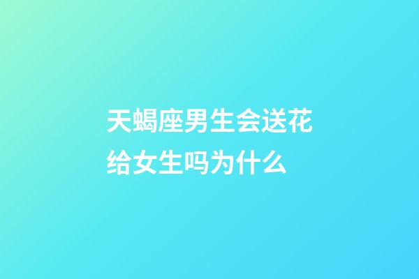 天蝎座男生会送花给女生吗为什么-第1张-星座运势-玄机派