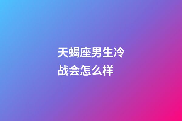 天蝎座男生冷战会怎么样-第1张-星座运势-玄机派