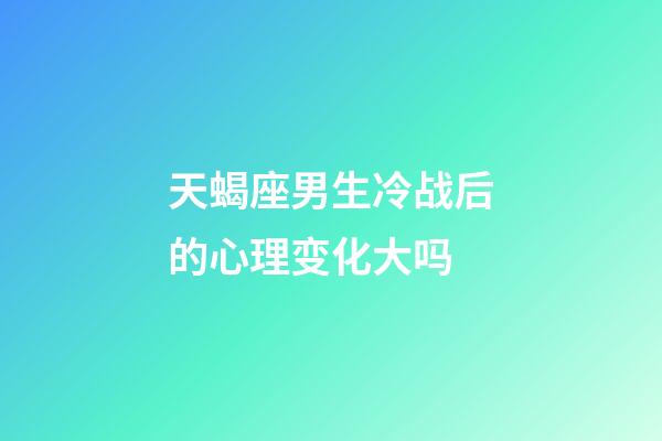 天蝎座男生冷战后的心理变化大吗-第1张-星座运势-玄机派