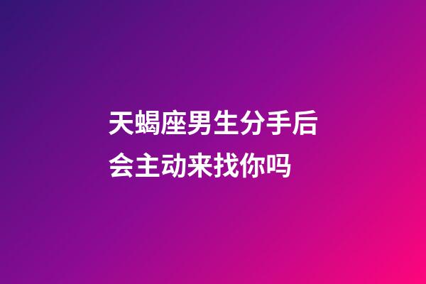 天蝎座男生分手后会主动来找你吗-第1张-星座运势-玄机派