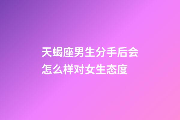 天蝎座男生分手后会怎么样对女生态度-第1张-星座运势-玄机派