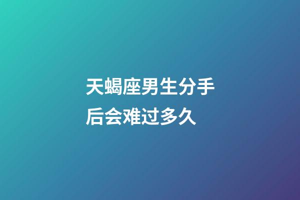 天蝎座男生分手后会难过多久-第1张-星座运势-玄机派