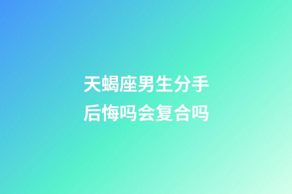 天蝎座男生分手后悔吗会复合吗-第1张-星座运势-玄机派