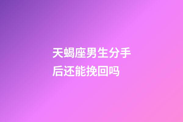 天蝎座男生分手后还能挽回吗-第1张-星座运势-玄机派