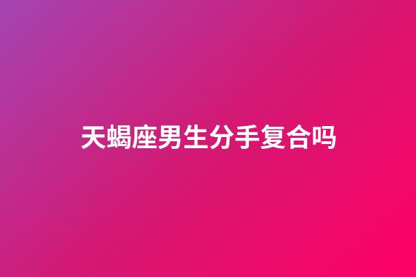 天蝎座男生分手复合吗-第1张-星座运势-玄机派