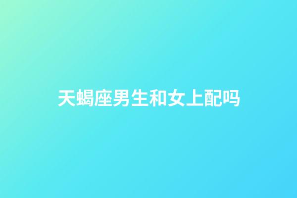 天蝎座男生和女上配吗-第1张-星座运势-玄机派
