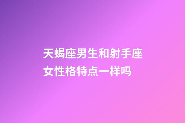 天蝎座男生和射手座女性格特点一样吗-第1张-星座运势-玄机派