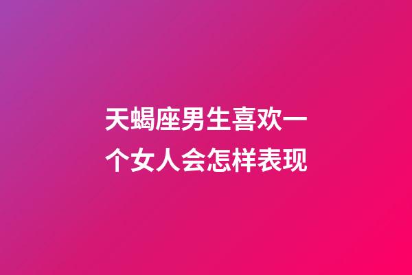 天蝎座男生喜欢一个女人会怎样表现-第1张-星座运势-玄机派