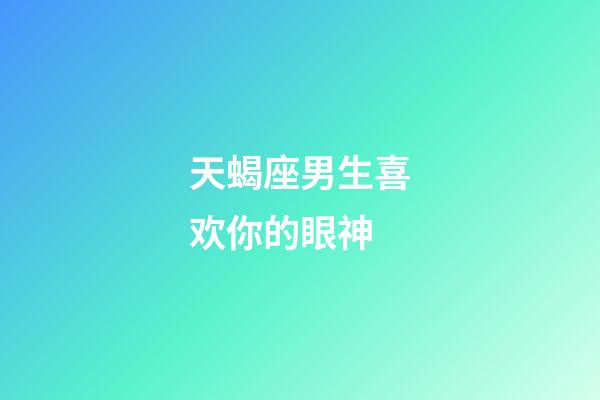 天蝎座男生喜欢你的眼神-第1张-星座运势-玄机派