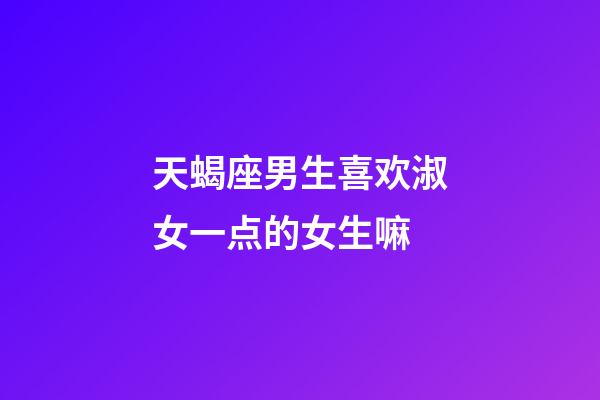 天蝎座男生喜欢淑女一点的女生嘛-第1张-星座运势-玄机派