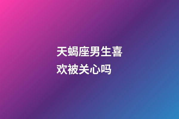 天蝎座男生喜欢被关心吗-第1张-星座运势-玄机派