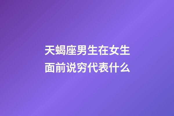 天蝎座男生在女生面前说穷代表什么-第1张-星座运势-玄机派