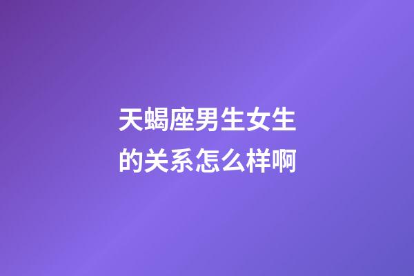 天蝎座男生女生的关系怎么样啊-第1张-星座运势-玄机派