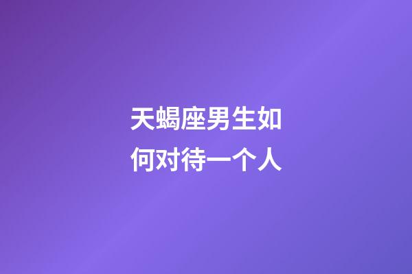 天蝎座男生如何对待一个人-第1张-星座运势-玄机派