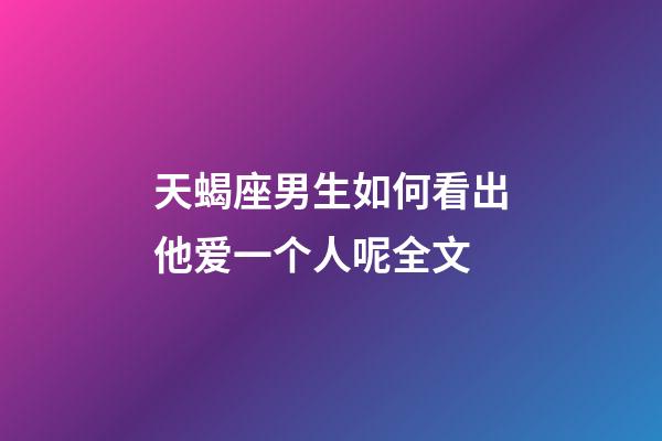 天蝎座男生如何看出他爱一个人呢全文-第1张-星座运势-玄机派
