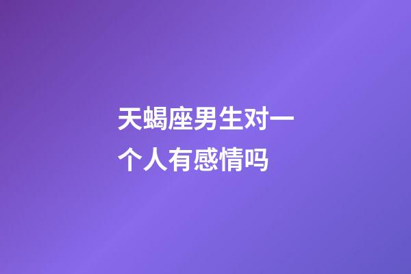 天蝎座男生对一个人有感情吗-第1张-星座运势-玄机派