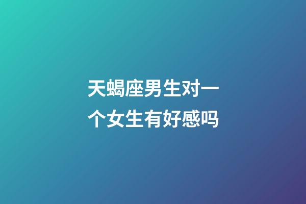 天蝎座男生对一个女生有好感吗-第1张-星座运势-玄机派