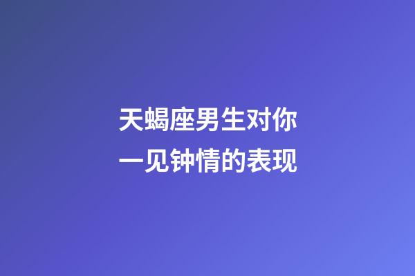 天蝎座男生对你一见钟情的表现-第1张-星座运势-玄机派