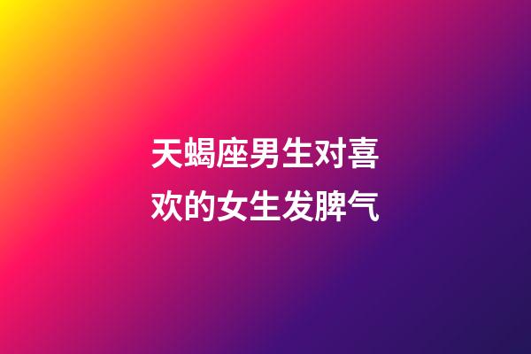 天蝎座男生对喜欢的女生发脾气-第1张-星座运势-玄机派