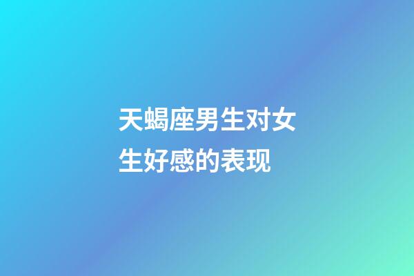 天蝎座男生对女生好感的表现-第1张-星座运势-玄机派