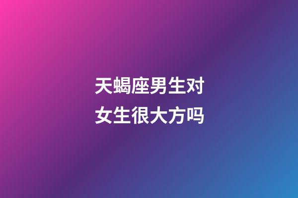 天蝎座男生对女生很大方吗-第1张-星座运势-玄机派