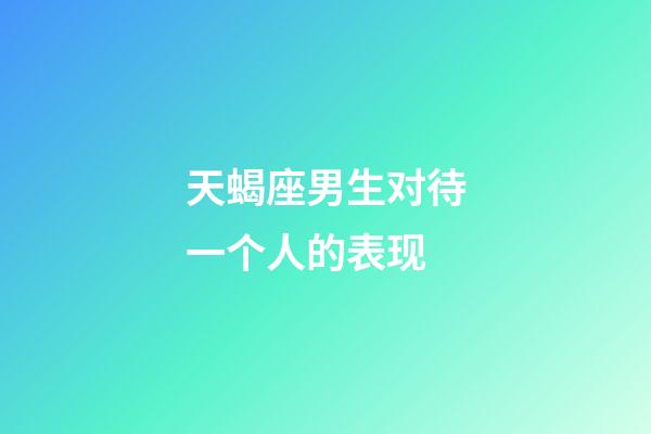 天蝎座男生对待一个人的表现-第1张-星座运势-玄机派