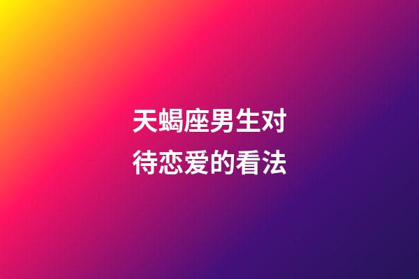 天蝎座男生对待恋爱的看法-第1张-星座运势-玄机派