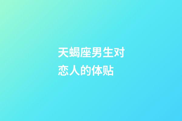 天蝎座男生对恋人的体贴-第1张-星座运势-玄机派