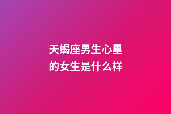 天蝎座男生心里的女生是什么样-第1张-星座运势-玄机派