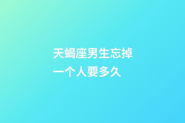 天蝎座男生忘掉一个人要多久-第1张-星座运势-玄机派