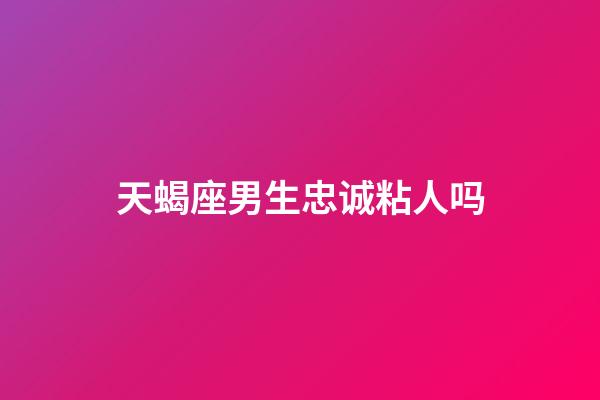 天蝎座男生忠诚粘人吗-第1张-星座运势-玄机派