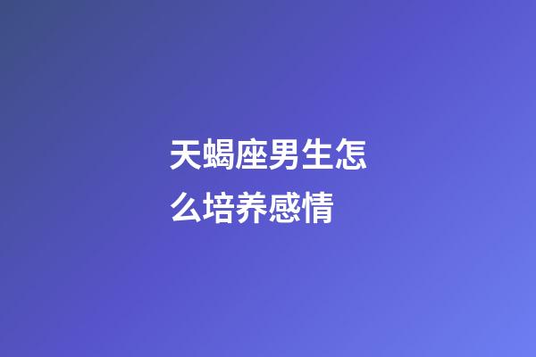 天蝎座男生怎么培养感情-第1张-星座运势-玄机派