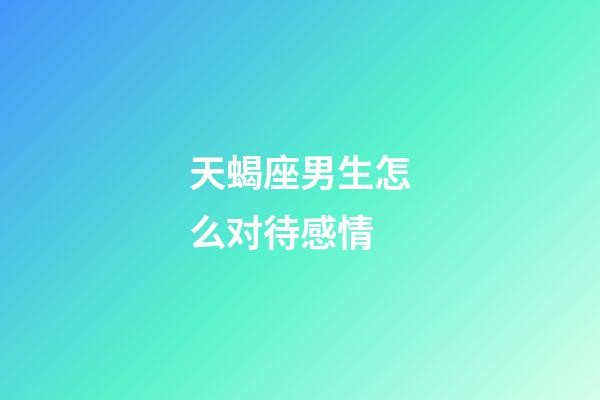 天蝎座男生怎么对待感情-第1张-星座运势-玄机派