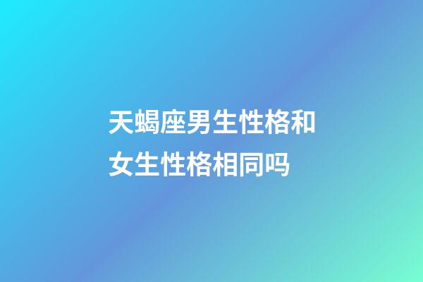 天蝎座男生性格和女生性格相同吗-第1张-星座运势-玄机派