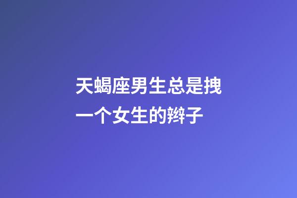 天蝎座男生总是拽一个女生的辫子-第1张-星座运势-玄机派